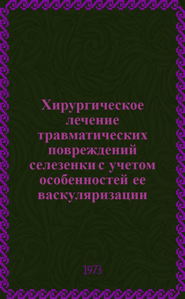 Хирургическое лечение травматических повреждений селезенки с учетом особенностей ее васкуляризации : (Анатомо-эксперим. исследование) : Учеб.-практ. руководство