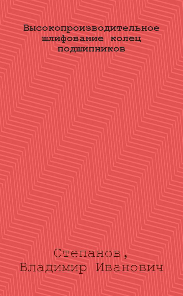 Высокопроизводительное шлифование колец подшипников : (Обзор)