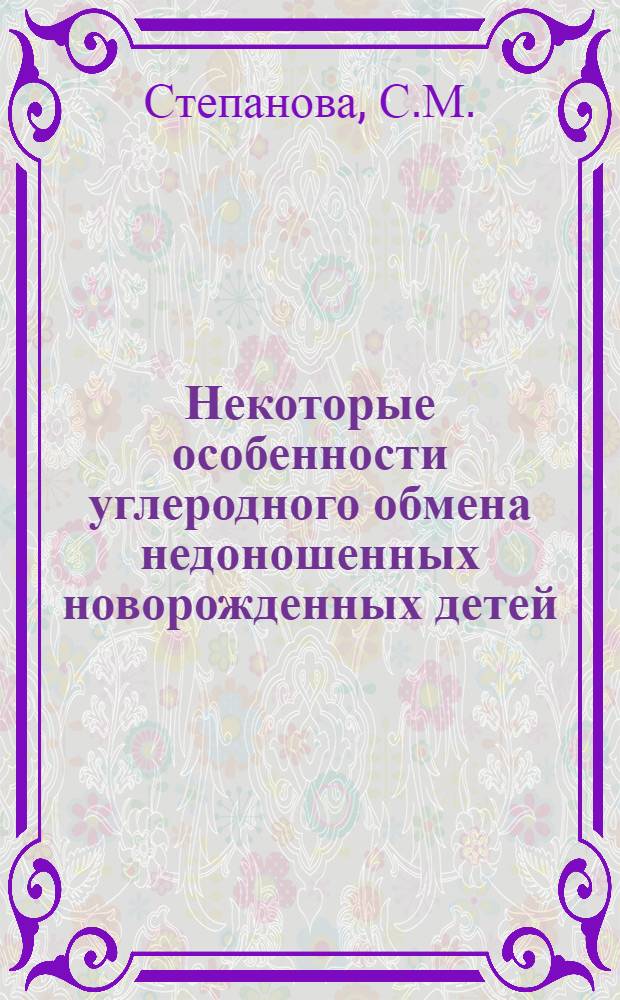 Некоторые особенности углеродного обмена недоношенных новорожденных детей : Автореф. дис. на соискание учен. степени канд. мед. наук : (758)