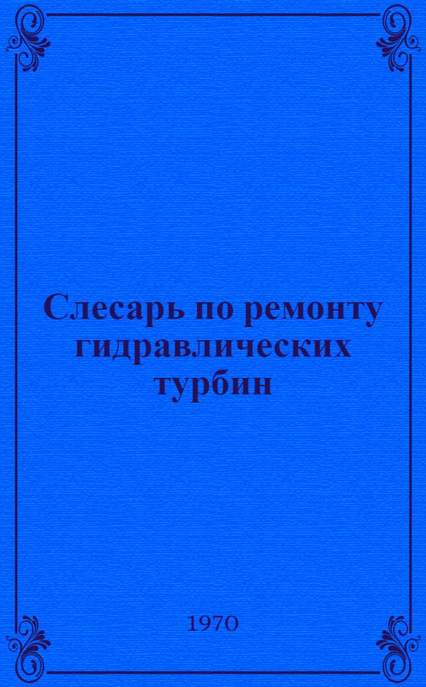 Слесарь по ремонту гидравлических турбин : Учебник для проф.-техн. училищ и подготовки рабочих на производстве