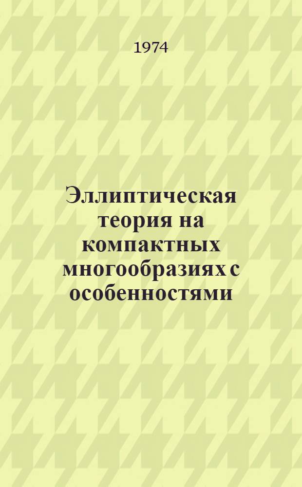Эллиптическая теория на компактных многообразиях с особенностями : Учеб. пособие