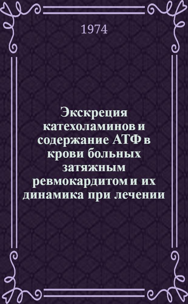 Экскреция катехоламинов и содержание АТФ в крови больных затяжным ревмокардитом и их динамика при лечении : Автореф. дис. на соиск. учен. степени канд. мед. наук : (14.00.05)