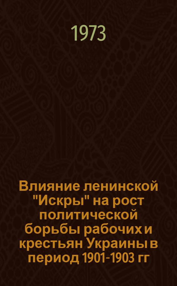 Влияние ленинской "Искры" на рост политической борьбы рабочих и крестьян Украины в период 1901-1903 гг. : (По материалам Харьк., Полтав. и Черниг. губерний)