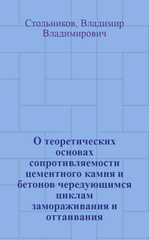 О теоретических основах сопротивляемости цементного камня и бетонов чередующимся циклам замораживания и оттаивания