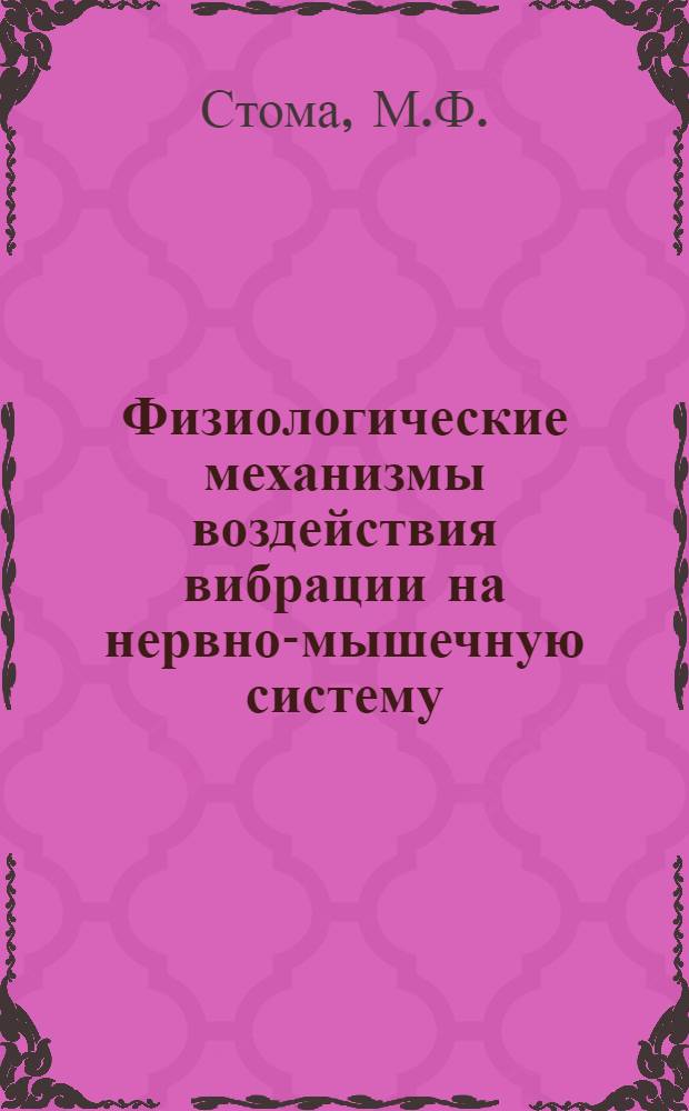 Физиологические механизмы воздействия вибрации на нервно-мышечную систему : Автореф. дис. на соискание учен. степени д-ра мед. наук : (766)