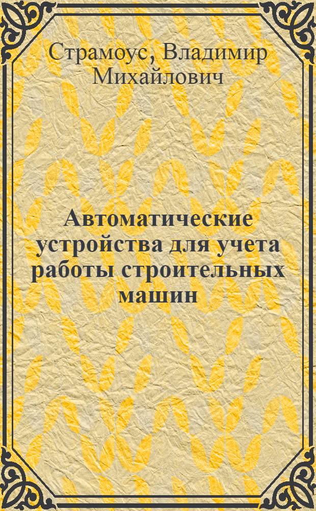 Автоматические устройства для учета работы строительных машин : (Обзор)