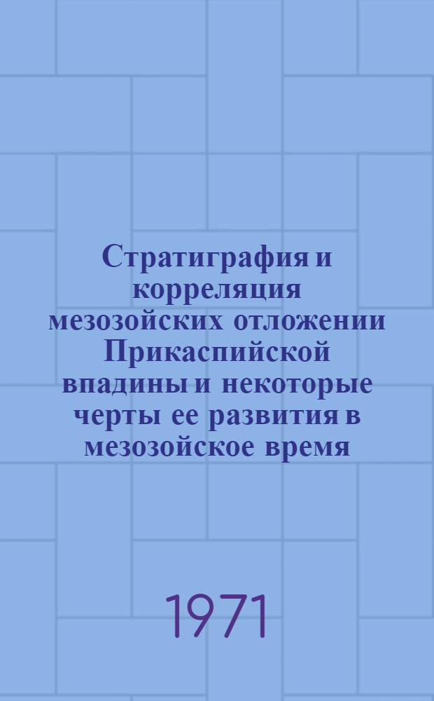 Стратиграфия и корреляция мезозойских отложении Прикаспийской впадины и некоторые черты ее развития в мезозойское время : Сборник статей