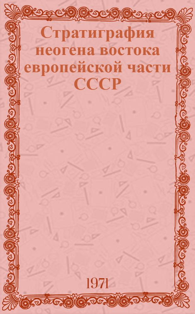 Стратиграфия неогена востока европейской части СССР : Материалы Совещ. по стратиграфии неогена. г. Казань, апр. 1966 г