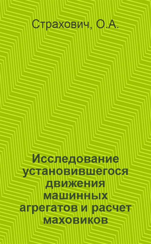 Исследование установившегося движения машинных агрегатов и расчет маховиков : Учеб. пособие по теории механизмов и машин для студентов холодильной и механ. специальностей