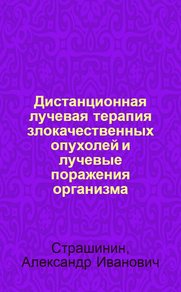 Дистанционная лучевая терапия злокачественных опухолей и лучевые поражения организма : Автореф. дис. на соискание учен. степени д-ра мед. наук : (769)