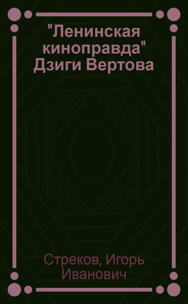 "Ленинская киноправда" Дзиги Вертова : Поиск драматург. структуры докум. фильма : Учеб. пособие