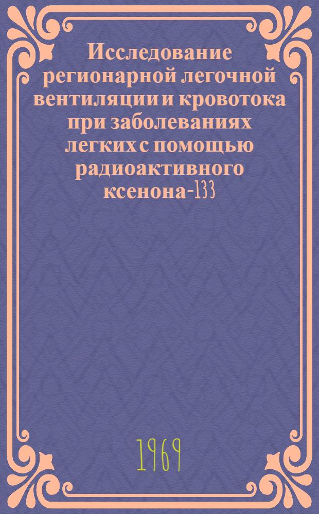 Исследование регионарной легочной вентиляции и кровотока при заболеваниях легких с помощью радиоактивного ксенона-133 : Автореф. дис. на соискание учен. степени канд. мед. наук : (754)