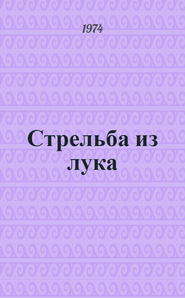 Стрельба из лука : Правила соревнований : Утв. 4/I 1974 г