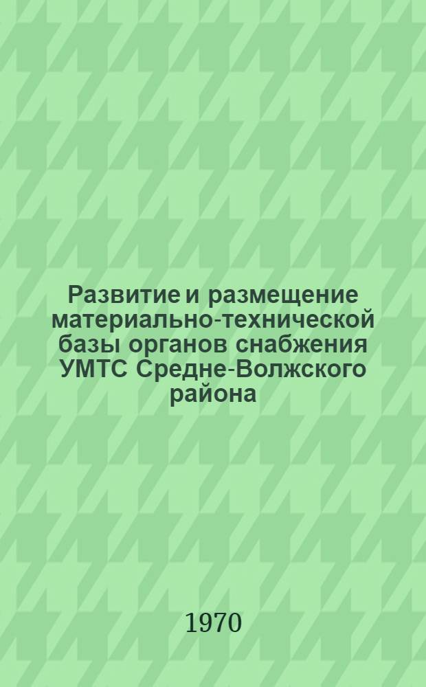 Развитие и размещение материально-технической базы органов снабжения УМТС Средне-Волжского района : (Обзорная информация)