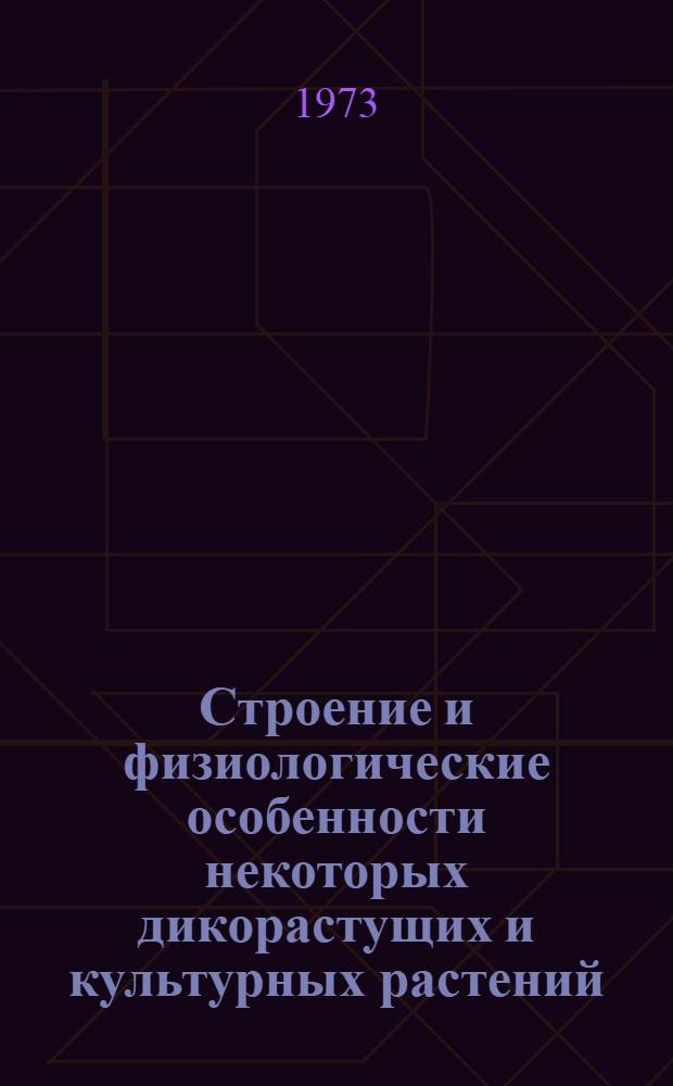 Строение и физиологические особенности некоторых дикорастущих и культурных растений : Сборник статей