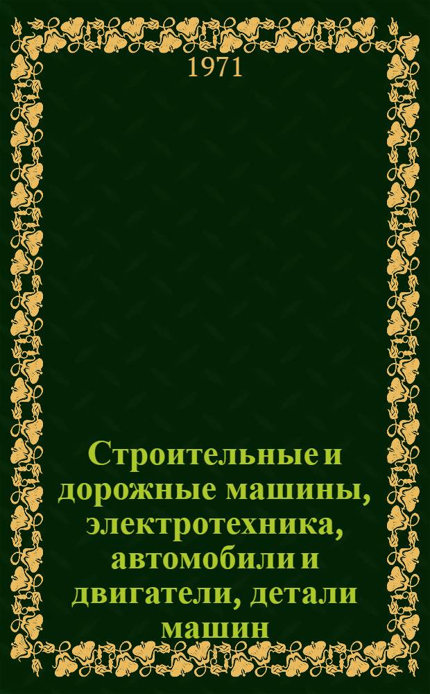Строительные и дорожные машины, электротехника, автомобили и двигатели, детали машин : Материалы к XXIX науч. конференции ЛИСИ (1-6 февр. 1971 г.)