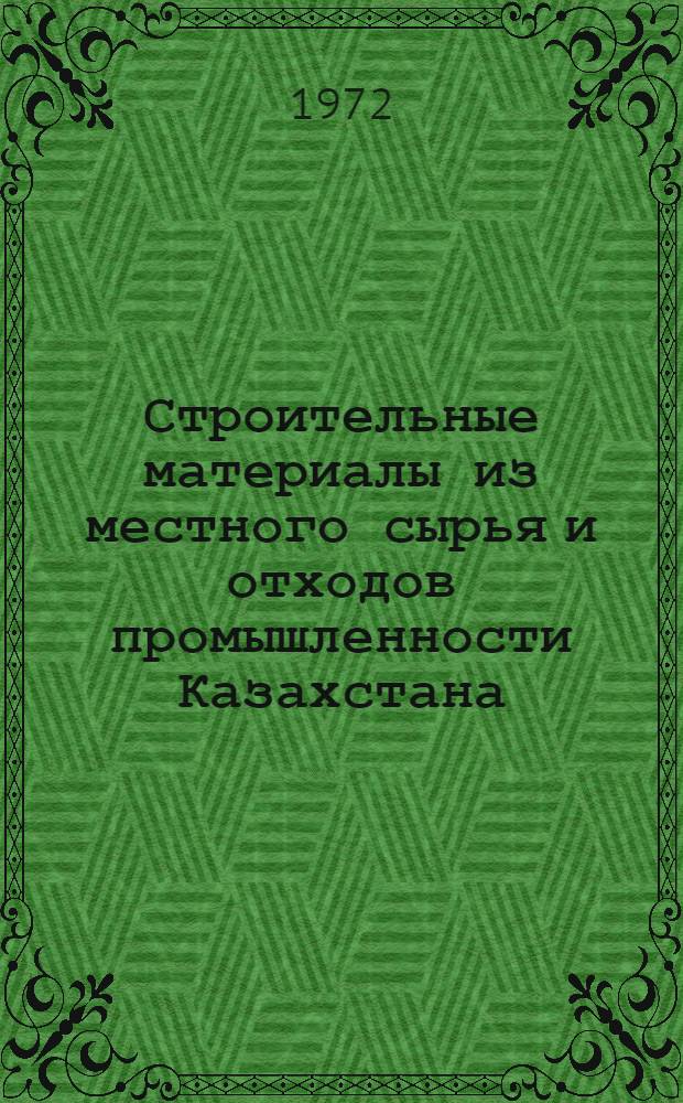 Строительные материалы из местного сырья и отходов промышленности Казахстана : (Краткие тезисы докл. к семинару, посвящ. 50-летию образования СССР. Дек. 1972 г.)