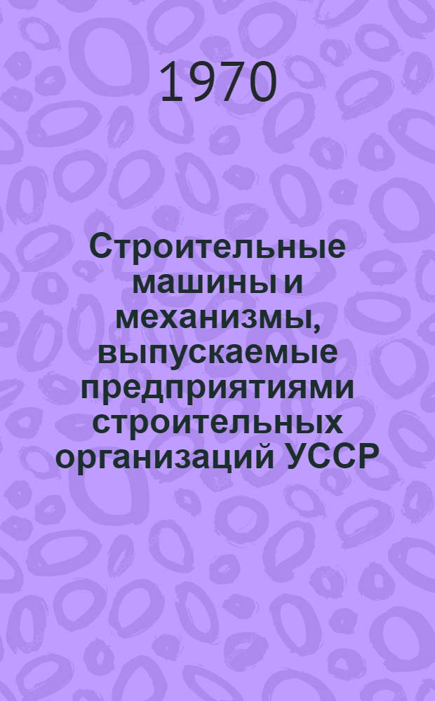 Строительные машины и механизмы, выпускаемые предприятиями строительных организаций УССР : Каталог