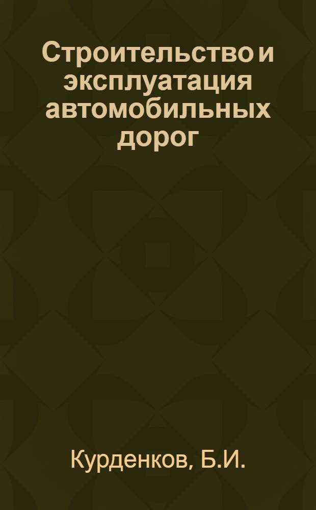 Строительство и эксплуатация автомобильных дорог : Учебник для вузов по специальности "Мосты и тоннели""