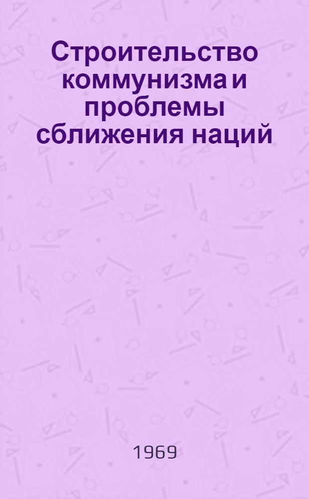 Строительство коммунизма и проблемы сближения наций : Сборник статей