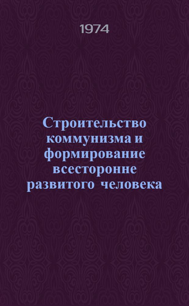 Строительство коммунизма и формирование всесторонне развитого человека : Сборник статей