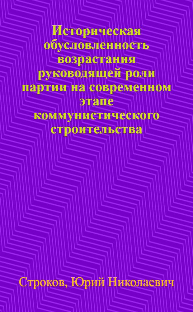 Историческая обусловленность возрастания руководящей роли партии на современном этапе коммунистического строительства : (Метод. пособие для студентов, изучающих XI-XVI гл. курса истории КПСС)