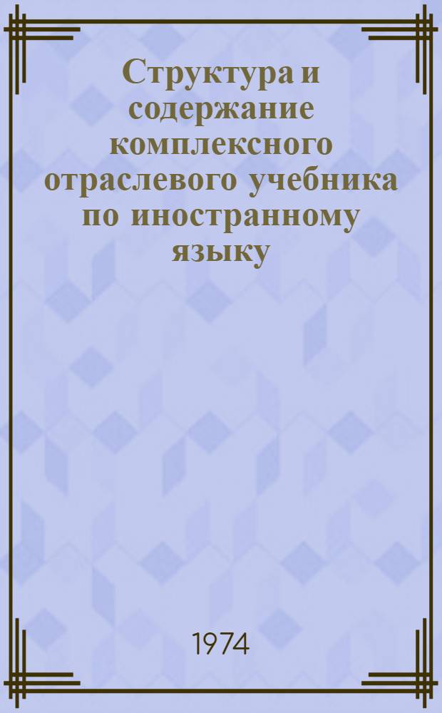 Структура и содержание комплексного отраслевого учебника по иностранному языку : Тезисы докл. I науч.-метод. совещ.-семинара преподавателей кафедр иностр. яз. горных, геол.-развед. и нефт. вузов и фак. 24-26 янв. 1974 г