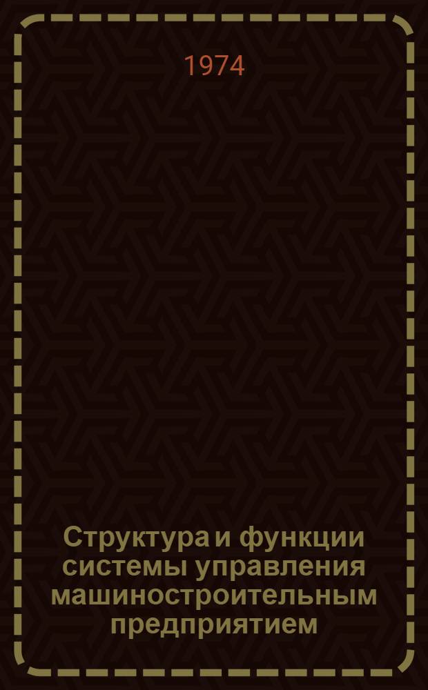 Структура и функции системы управления машиностроительным предприятием : Метод. рекомендации для руководящих работников и специалистов предприятий