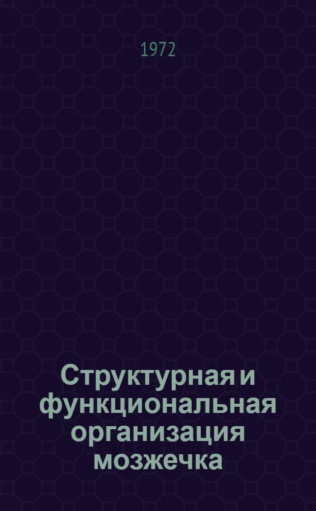 Структурная и функциональная организация мозжечка : Тезисы докл. всесоюз. симпозиума. (Винница, сент. 1972 г.)