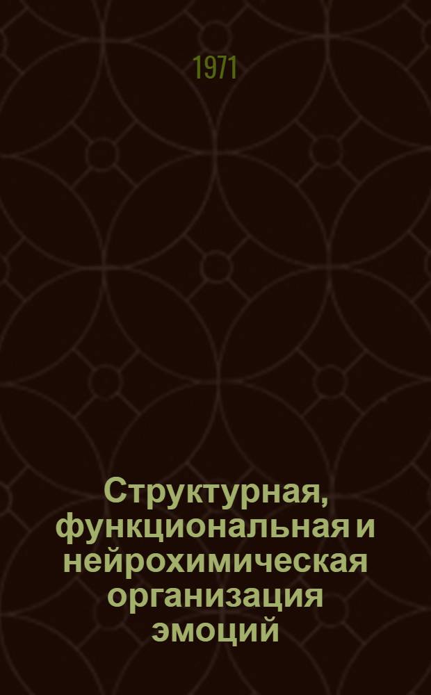 Структурная, функциональная и нейрохимическая организация эмоций : Материалы всесоюз. симпозиума. 19-24 апр. 1971 г