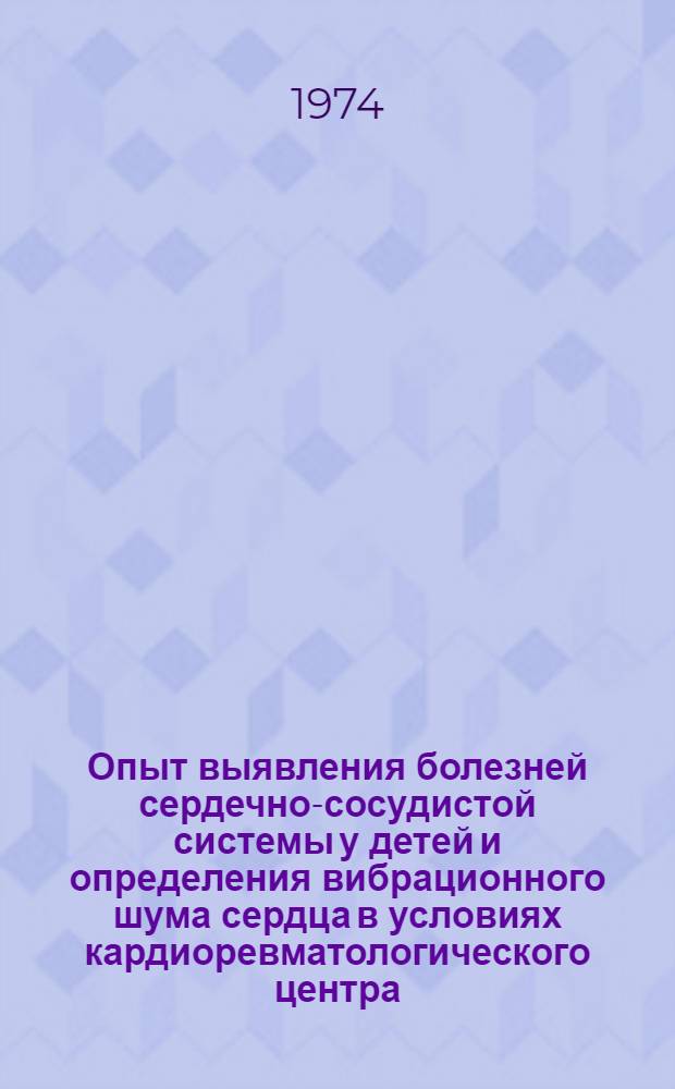 Опыт выявления болезней сердечно-сосудистой системы у детей и определения вибрационного шума сердца в условиях кардиоревматологического центра : Автореф. дис. на соиск. учен. степени канд. мед. наук : (14.00.06)