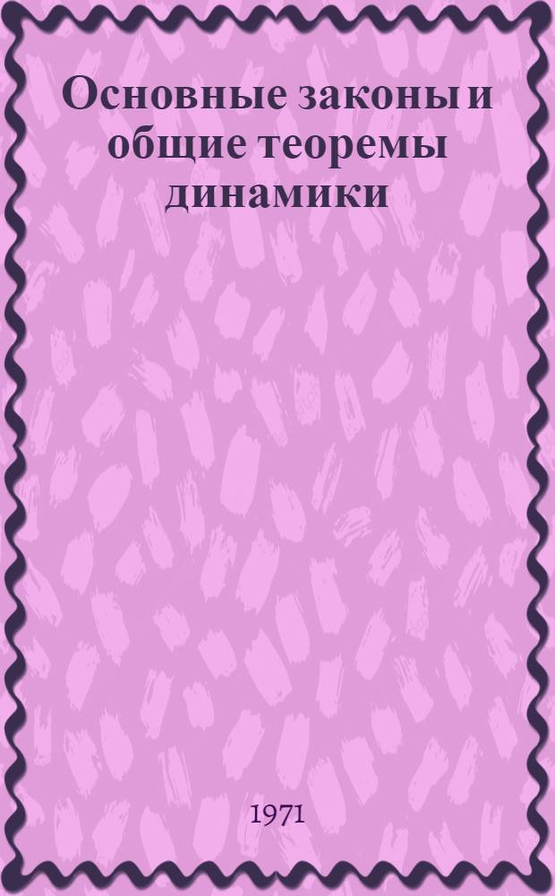 Основные законы и общие теоремы динамики : Учеб. пособие по курсу теорет. механики : Для студентов вечер. фак