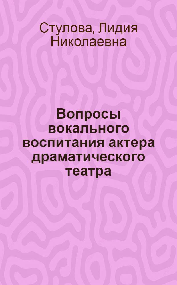 Вопросы вокального воспитания актера драматического театра : Учеб.-метод. пособие для педагогов-вокалистов высш. и сред. театр. учеб. заведений