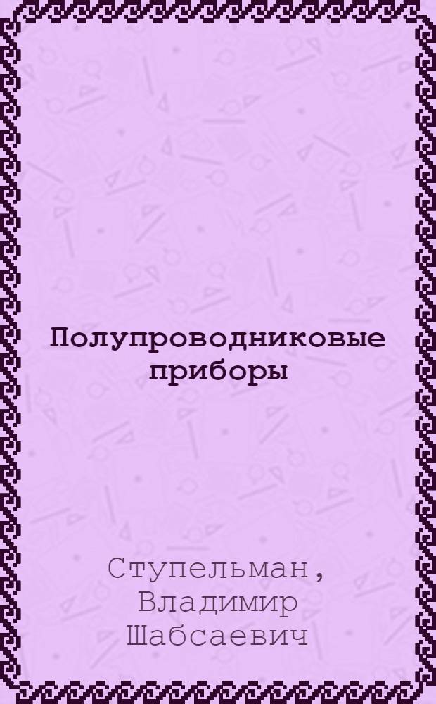 Полупроводниковые приборы : Учеб. пособие для техникумов по производству полупроводниковых приборов