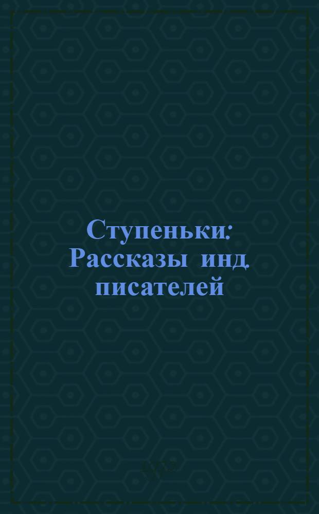 Ступеньки : Рассказы инд. писателей : Для сред. и ст. возраста : Переводы