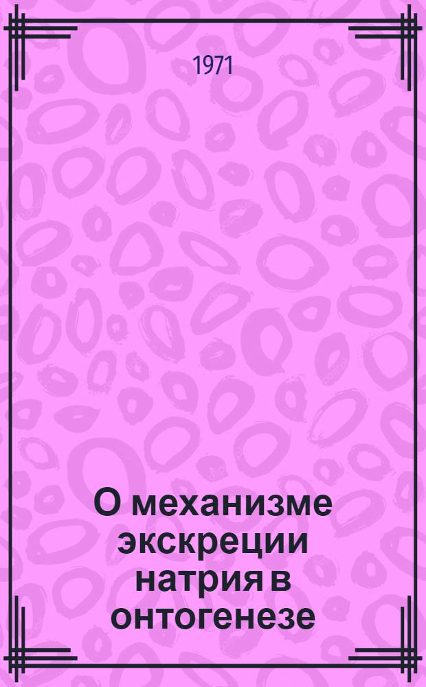 О механизме экскреции натрия в онтогенезе : Автореф. дис. на соискание учен. степени канд. мед. наук : (766)