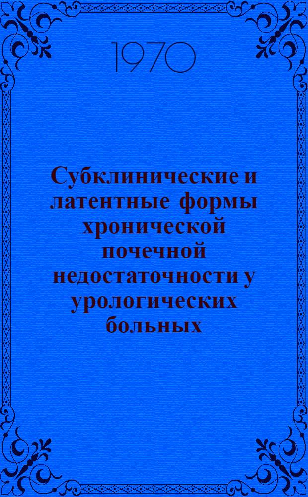 Субклинические и латентные формы хронической почечной недостаточности у урологических больных : (Метод. письмо)