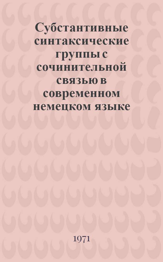 Субстантивные синтаксические группы с сочинительной связью в современном немецком языке : Сборник статей