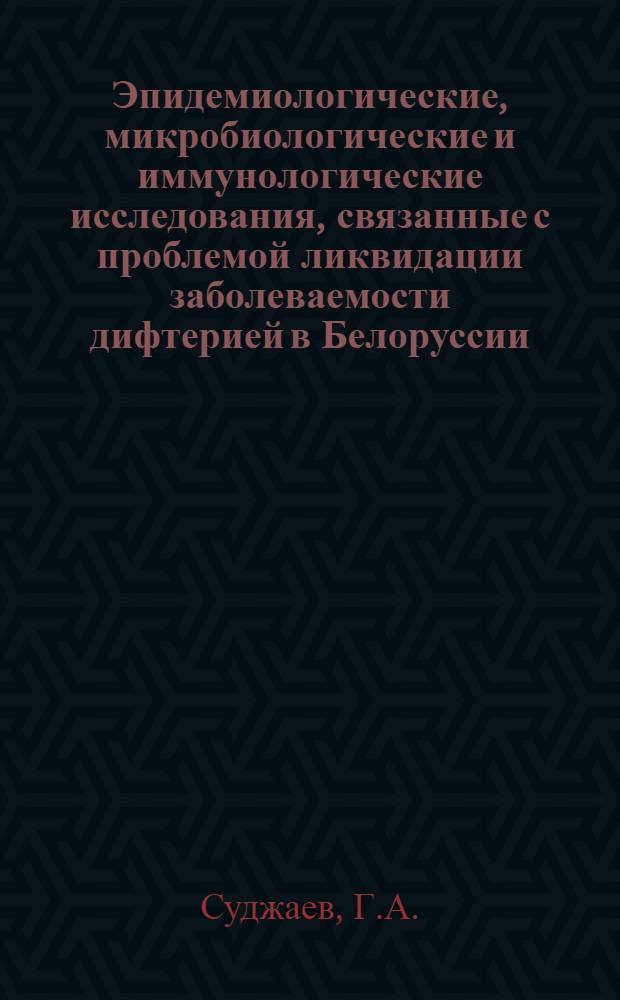 Эпидемиологические, микробиологические и иммунологические исследования, связанные с проблемой ликвидации заболеваемости дифтерией в Белоруссии : Автореф. дис. на соискание учен. степени д-ра мед. наук : (780)