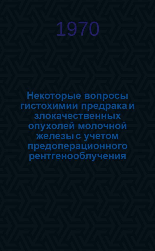 Некоторые вопросы гистохимии предрака и злокачественных опухолей молочной железы с учетом предоперационного рентгенооблучения : Автореф. дис. на соискание учен. степени канд. мед. наук : (764)