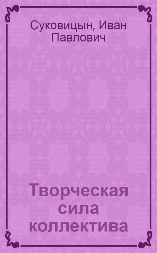Творческая сила коллектива : (Заметки секретаря парткома о соц. соревновании)