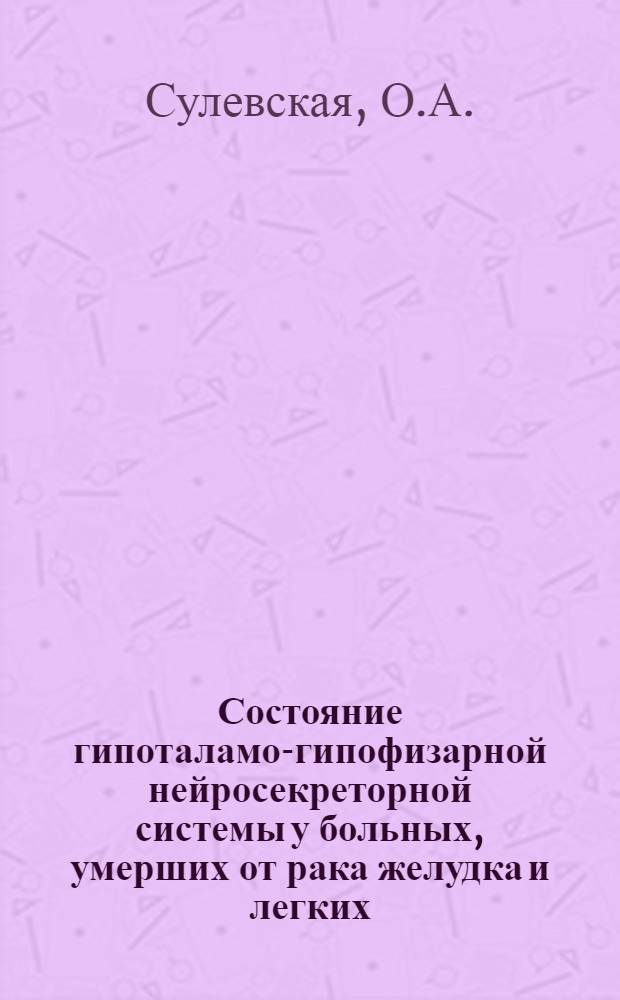 Состояние гипоталамо-гипофизарной нейросекреторной системы у больных, умерших от рака желудка и легких : Автореф. дис. на соискание учен. степени канд. мед. наук : (14.764)