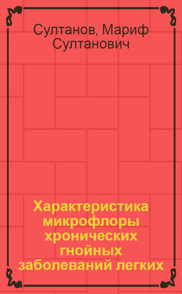 Характеристика микрофлоры хронических гнойных заболеваний легких : (Клинико-лаб., бактериол. и эксперим. исследования) : Автореф. дис. на соискание учен. степени канд. мед. наук : (777)