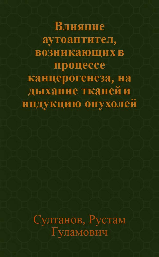 Влияние аутоантител, возникающих в процессе канцерогенеза, на дыхание тканей и индукцию опухолей : Автореф. дис. на соискание учен. степени канд. мед. наук : (093)