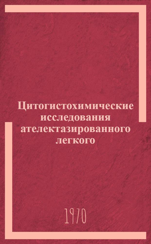 Цитогистохимические исследования ателектазированного легкого : Автореф. дис. на соискание учен. степени канд. мед. наук : (773)