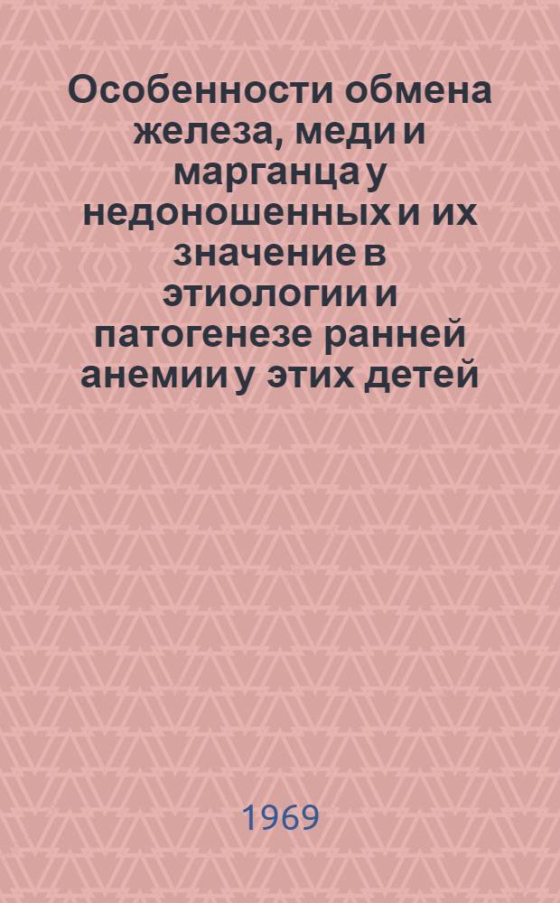 Особенности обмена железа, меди и марганца у недоношенных и их значение в этиологии и патогенезе ранней анемии у этих детей : Автореф. дис. на соискание учен. степени д-ра мед. наук : (758)