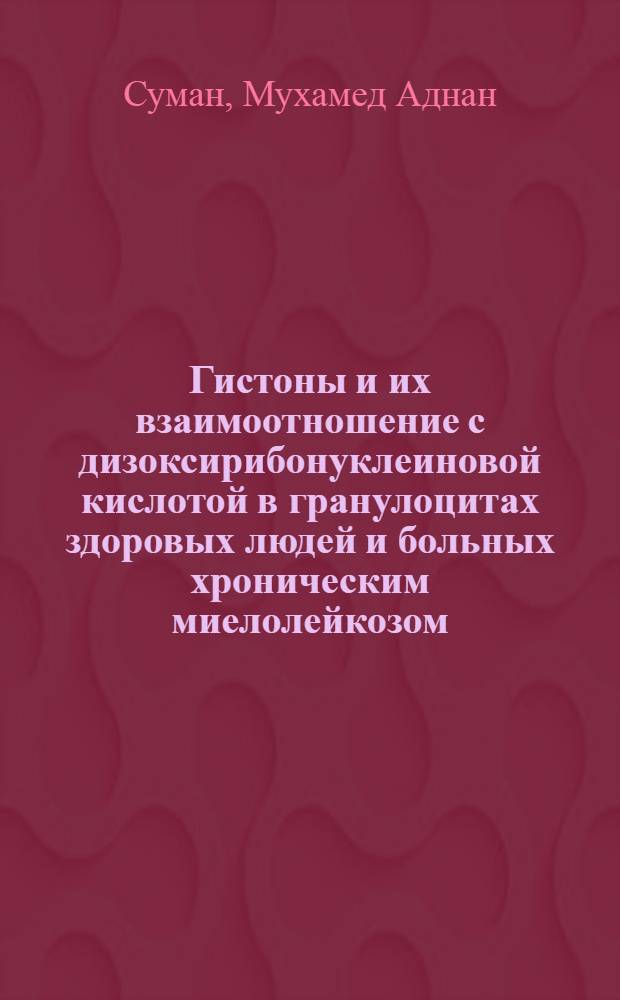 Гистоны и их взаимоотношение с дизоксирибонуклеиновой кислотой в гранулоцитах здоровых людей и больных хроническим миелолейкозом : Автореф. дис. на соискание учен. степени канд. мед. наук : (779)
