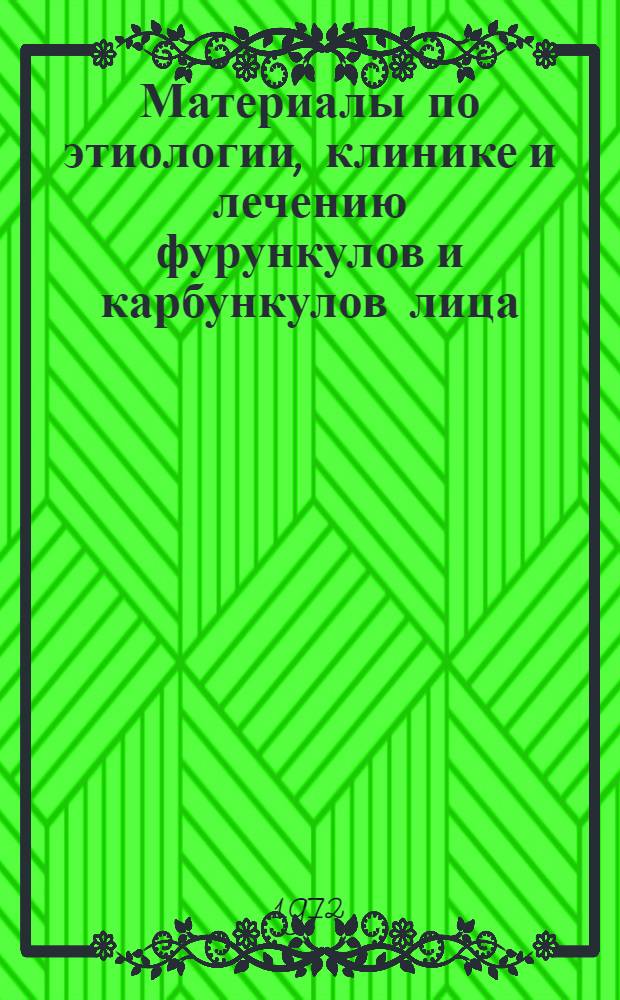 Материалы по этиологии, клинике и лечению фурункулов и карбункулов лица : (Клинико-микробиол. исследования) : Автореф. дис. на соискание учен. степени канд. мед. наук : (771)