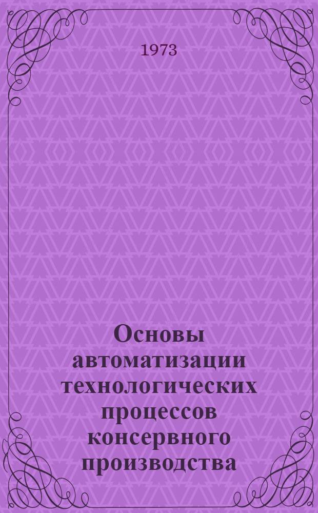 Основы автоматизации технологических процессов консервного производства : Для техникумов пищевой пром-сти