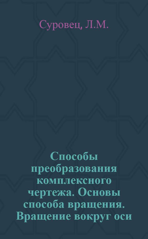 Способы преобразования комплексного чертежа. Основы способа вращения. Вращение вокруг оси, перпендикулярной к плоскости проекций. Вращение вокруг линии уровня : Лекция № 8